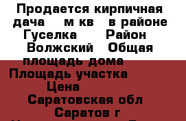 Продается кирпичная дача 36 м.кв., в районе Гуселка-1  › Район ­ Волжский › Общая площадь дома ­ 36 › Площадь участка ­ 1 500 › Цена ­ 370 000 - Саратовская обл., Саратов г. Недвижимость » Дома, коттеджи, дачи продажа   . Саратовская обл.,Саратов г.